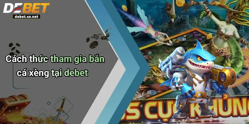 Cách thức tham gia bắn cá xèng tại debet