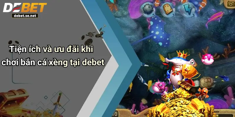 Tiện ích và ưu đãi khi chơi bắn cá xèng tại debet