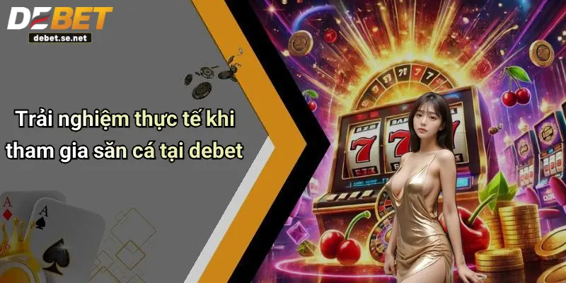 Trải nghiệm thực tế khi tham gia săn cá tại debet